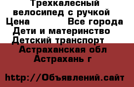 Трехкалесный велосипед с ручкой › Цена ­ 1 500 - Все города Дети и материнство » Детский транспорт   . Астраханская обл.,Астрахань г.